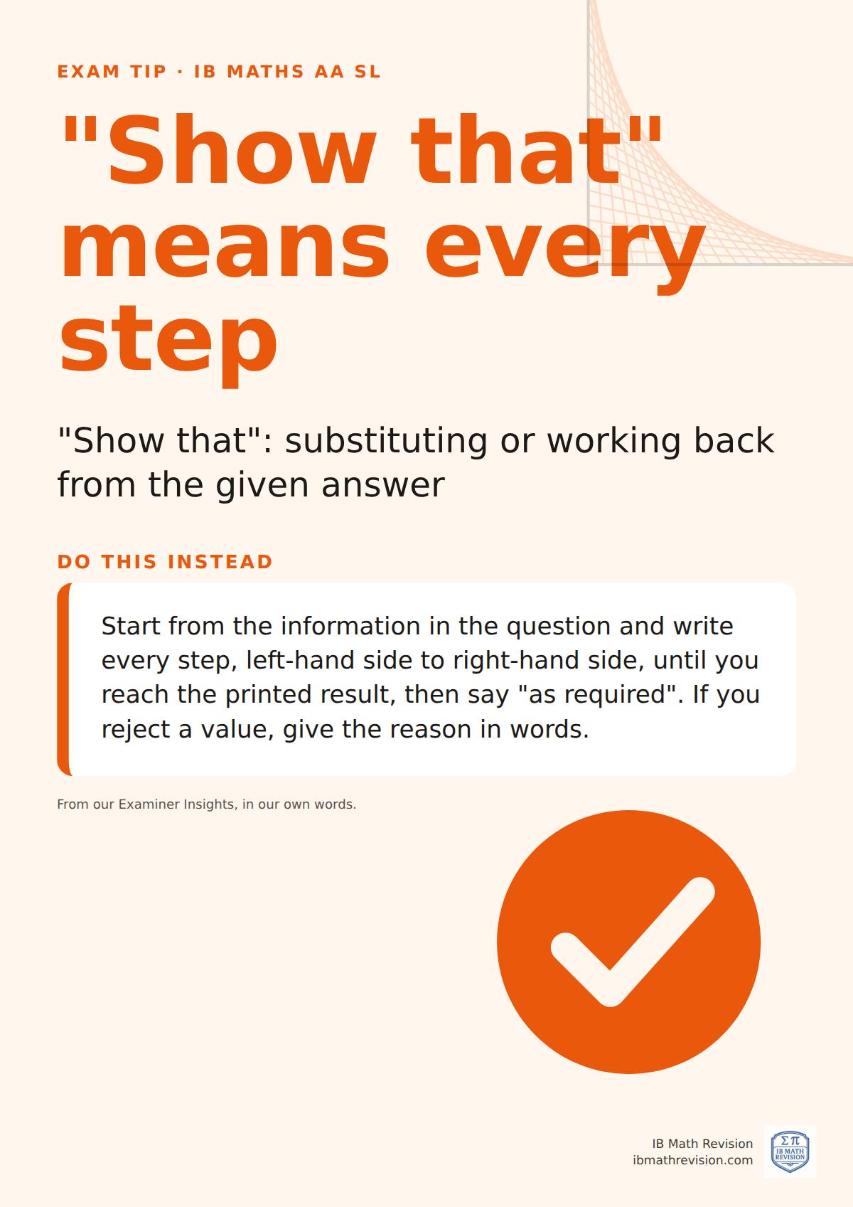 Exam technique poster for IB Maths AA SL: Show that means every step. Start from the information in the question and write every step, left-hand side to right-hand side, until you reach the printed result, then say "as required". If you reject a value, give the reason in words.