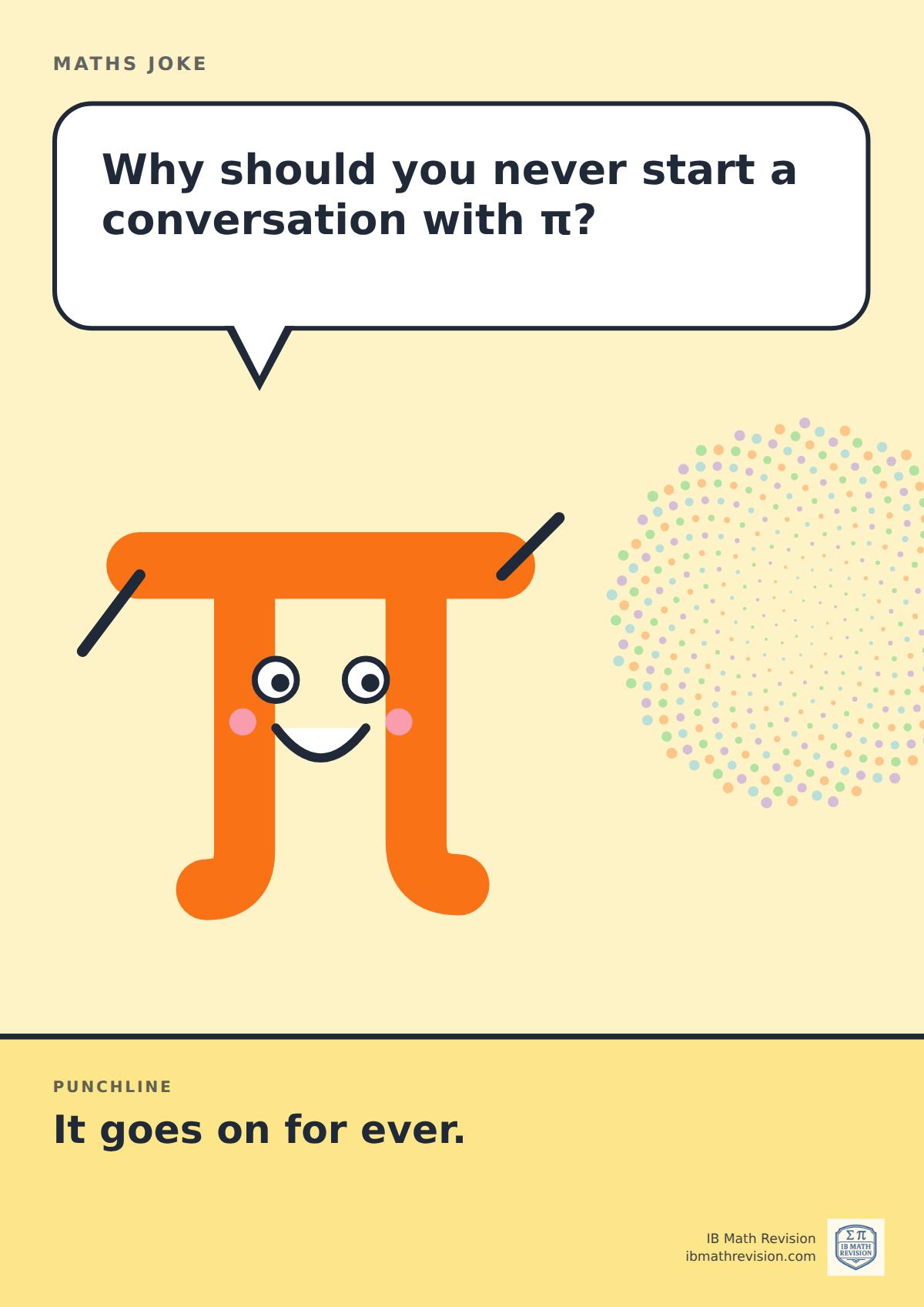 Cartoon maths joke poster. A smiling π symbol asks: "Why should you never start a conversation with π?" Punchline: "It goes on for ever."